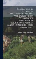 Geographisches Statistisch-Topographisches Lexikon von Franken oder vollständige alphabetische Beschreibung aller im ganzen Fränkischen Kreis, Fünfter Band