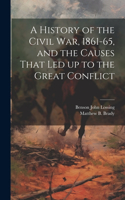 History of the Civil war, 1861-65, and the Causes That led up to the Great Conflict