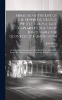 Memoirs of the Life of the Reverend George Whitefield, M.a. Late Chaplain to the Right Honourable the Countess of Huntingdon