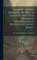 Jahrbücher Des Fränkischen Reichs Unter Ludwig Dem Frommen. (Jahrbücher D. Deutschen Gesch.). Band I