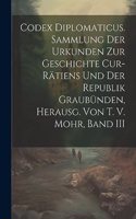 Codex Diplomaticus. Sammlung Der Urkunden Zur Geschichte Cur-Rätiens Und Der Republik Graubünden, Herausg. Von T. V. Mohr, Band III