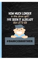 How Much Longer? Dancebrother: Notebook & Journal for Bullets Or Diary As Funny Gift for a Dancing Girl's Brother, Dot Grid Paper (120 Pages, 6x9)