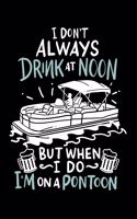 I Don't Always Drink At Noon But When I Do I'm On A Pontoon: 120 Pages I 6x9 I Dot Grid I Funny Boating, Sailing & Vacation Gifts
