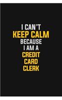 I Can't Keep Calm Because I Am A Credit Card Clerk: Motivational: 6X9 unlined 129 pages Notebook writing journal