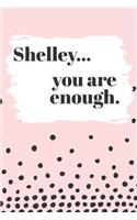 Shelley You are Enough: Cute Personalized Diary / Notebook / Journal/ Greetings / Appreciation Quote Gift (6 x 9 - 110 Blank Lined Pages)