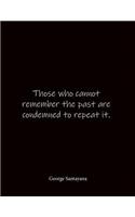 Those who cannot remember the past are condemned to repeat it. George Santayana: Quote Lined Notebook Journal - Large 8.5 x 11 inches - Blank Notebook