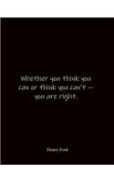 Whether you think you can or think you can't -- you are right. Henry Ford