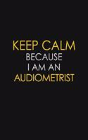 Keep Calm Because I Am An Audiometrist: Motivational: 6X9 unlined 120 pages Notebook writing journal