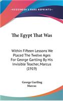 The Egypt That Was: Within Fifteen Lessons We Placed the Twelve Ages for George Gartling by His Invisible Teacher, Marcus (1919)