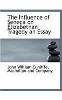 The Influence of Seneca on Elizabethan Tragedy an Essay