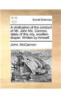 A Vindication of the Conduct of Mr. John MC. Cannon, Lately of This City, Woollen-Draper. Written by Himself.