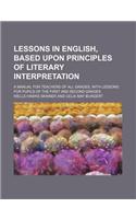 Lessons in English, Based Upon Principles of Literary Interpretation; A Manual for Teachers of All Grades, with Lessons for Pupils of the First and Second Grades