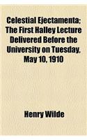 Celestial Ejectamenta; The First Halley Lecture Delivered Before the University on Tuesday, May 10, 1910