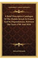 Brief Descriptive Catalogue of the Medals Struck in France and Its Dependencies, Between the Years 1789 and 1830