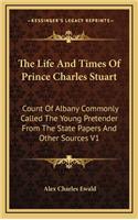 The Life and Times of Prince Charles Stuart: Count of Albany Commonly Called the Young Pretender from the State Papers and Other Sources V1