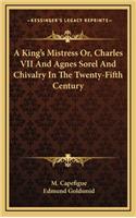 A King's Mistress Or, Charles VII and Agnes Sorel and Chivalry in the Twenty-Fifth Century