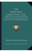 The Improved Induction Coil: Being A Popular Explanation Of The Electrical Principles On Which It Is Constructed (1861)(English)