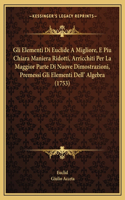 Gli Elementi Di Euclide A Migliore, E Piu Chiara Maniera Ridotti, Arricchiti Per La Maggior Parte Di Nuove Dimostrazioni, Premessi Gli Elementi Dell' Algebra (1753)