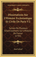 Dissertations Sur L'Histoire Ecclesiastique Et Civile De Paris V2: Suivies De Plusieurs Eclaircissemens Sur L'Histoire De France (1741)