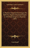 Le Pouvoir Temporel Des Eveques De Bale Et Le Regime Municipal Depuis Le XIII Siecle Josqu'a La Reporme (1891)