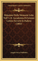 Relazioni Delle Memorie Lette Nell' I. R. Accademia Di Scienze Lettere Ed Arti In Padova (1842)