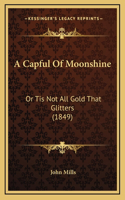 A Capful Of Moonshine: Or Tis Not All Gold That Glitters (1849)
