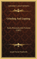 Grinding And Lapping: Tools, Processes, And Fixtures (1907)