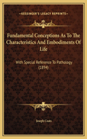 Fundamental Conceptions As To The Characteristics And Embodiments Of Life: With Special Reference To Pathology (1894)