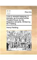 Love in Several Masques. a Comedy, as It Is Acted at the Theatre-Royal, by His Majesty's Servants. Written by Mr. Fielding.