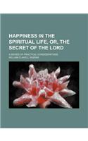 Happiness in the Spiritual Life, Or, the Secret of the Lord; A Series of Practical Considerations