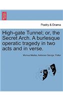 High-Gate Tunnel; Or, the Secret Arch. a Burlesque Operatic Tragedy in Two Acts and in Verse.