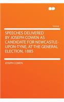 Speeches Delivered by Joseph Cowen as Candidate for Newcastle-Upon-Tyne, at the General Election, 1885
