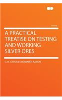 A Practical Treatise on Testing and Working Silver Ores