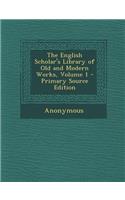 The English Scholar's Library of Old and Modern Works, Volume 1 - Primary Source Edition