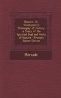 Hamlet, Or, Shakespeare's Philosophy of History: A Study of the Spiritual Soul and Unity of Hamlet: A Study of the Spiritual Soul and Unity of Hamlet