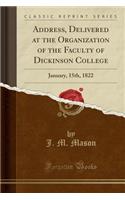 Address, Delivered at the Organization of the Faculty of Dickinson College: January, 15th, 1822 (Classic Reprint): January, 15th, 1822 (Classic Reprint)