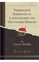 Vermischte Schriften in Lateinischer Und Deutscher Sprache (Classic Reprint)