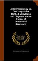 A New Geography On the Comparative Method, With Maps and Diagrams and an Outline of Commercial Geography: (English)