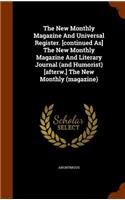 The New Monthly Magazine and Universal Register. [Continued As] the New Monthly Magazine and Literary Journal (and Humorist) [Afterw.] the New Monthly (Magazine)