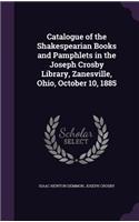 Catalogue of the Shakespearian Books and Pamphlets in the Joseph Crosby Library, Zanesville, Ohio, October 10, 1885