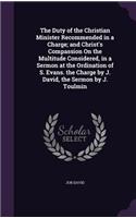 Duty of the Christian Minister Recommended in a Charge; and Christ's Compassion On the Multitude Considered, in a Sermon at the Ordination of S. Evans. the Charge by J. David, the Sermon by J. Toulmin