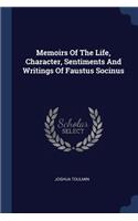 Memoirs Of The Life, Character, Sentiments And Writings Of Faustus Socinus