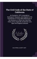The Civil Code of the State of California: As Enacted in 1872, Amended at Subsequent Sessions, and Adapted to the Constitution of 1879, With References to the Decisions in Which the Code Was 