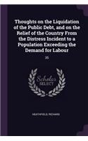 Thoughts on the Liquidation of the Public Debt, and on the Relief of the Country From the Distress Incident to a Population Exceeding the Demand for Labour