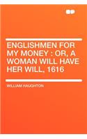 Englishmen for My Money: Or, a Woman Will Have Her Will, 1616: Or, a Woman Will Have Her Will, 1616