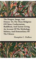 Dragon, Image, And Demon Or, The Three Religions Of China, Confucianism, Buddhism, And Taoism Giving An Account Of The Mythology, Idolatry, And Demonolatry Of The Chinese