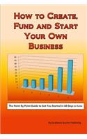 How to Create, Fund and Start Your Own Business