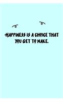 Happiness is a choice that you get to make. Journal