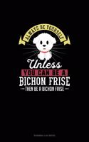 Always Be Yourself Unless You Can Be A Bichon Frise Then Be A Bichon Frise