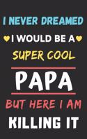I Never Dreamed I Would Be A Super Cool Papa But Here I am Killing It: lined notebook, gift for father, grandpa
